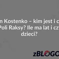 Marcin Kostenko - kim jest i co robi syn Poli Raksy? Ile ma lat i czy ma dzieci? ZBLOGOWANI.